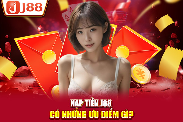 Nạp tiền J88 có những ưu điểm gì? Nạp tiền J88 có những ưu điểm gì?